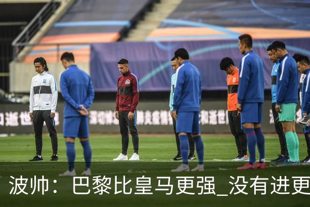 波帅：巴黎比皇马更强 没有进更多球是一大遗憾